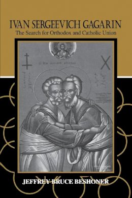 Jeffrey Bruce Beshoner - Ivan Sergeevich Gagarin: The Search for Orthodox and Catholic Union - 9780268031664 - V9780268031664