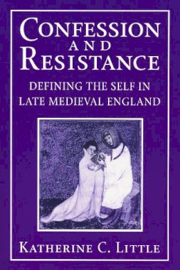 Katherine C. Little - Confession and Resistance: Defining the Self in Late Medieval England - 9780268033767 - V9780268033767