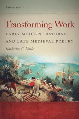 Katherine C. Little - Transforming Work: Early Modern Pastoral and Late Medieval Poetry (ND ReFormations: Medieval & Early Modern) - 9780268033873 - V9780268033873