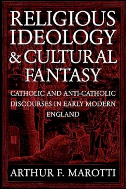 Arthur F. Marotti - Religious Ideology and Cultural Fantasy: Catholic and Anti-Catholic Discourses in Early Modern England - 9780268034801 - V9780268034801