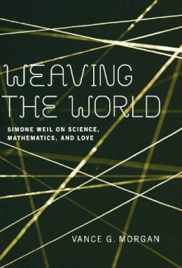 Vance G. Morgan - Weaving the World: Simone Weil on Science, Mathematics, and Love - 9780268034870 - V9780268034870