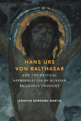 Jennifer Newsome Martin - Hans Urs von Balthasar and the Critical Appropriation of Russian Religious Thought - 9780268035365 - V9780268035365