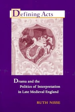 Ruth Nisse - Defining Acts: Drama and the Politics of Interpretation in Late Medieval England - 9780268036027 - V9780268036027