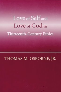 Thomas M. Osborne - Love of Self and Love of God in Thirteenth-Century Ethics - 9780268037222 - V9780268037222