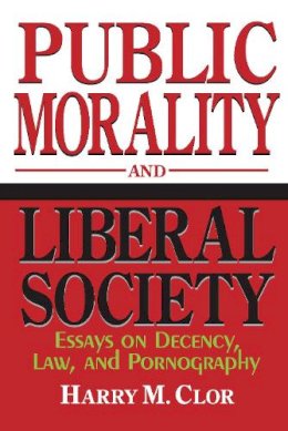 Harry M. Clor - Public Morality and Liberal Society: Essays on Decency, Law, and Pornography - 9780268038137 - V9780268038137