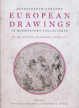Shelley Perlove (Ed.) - Seventeenth-Century European Drawings in Midwestern Collections: The Age of Bernini, Rembrandt, and Poussin - 9780268038434 - V9780268038434