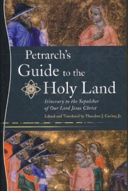 Theodore J. Cachey - Petrarch's Guide to the Holy Land: Itinerary to the Sepulcher of Our Lord Jesus Christ - 9780268038731 - V9780268038731