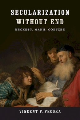 Vincent P. Pecora - Secularization without End: Beckett, Mann, Coetzee (Yusko Ward-Phillips Lectures) - 9780268038991 - V9780268038991