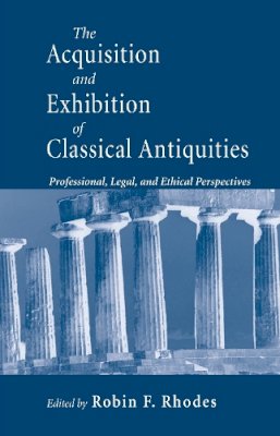 Robin F. Rhodes (Ed.) - The Acquisition and Exhibition of Classical Antiquities: Professional, Legal, and Ethical Perspectives - 9780268040277 - V9780268040277