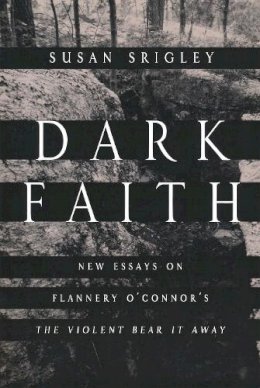 Susan Srigley (Ed.) - Dark Faith: New Essays on Flannery O'Connor's The Violent Bear It Away - 9780268041380 - V9780268041380