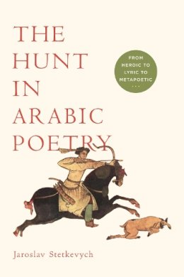 Jaroslav Stetkevych - The Hunt in Arabic Poetry: From Heroic to Lyric to Metapoetic - 9780268041519 - V9780268041519