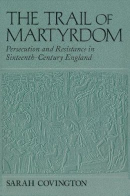 Sarah Covington - Trail Of Martyrdom: Persecution and Resistance in Sixteenth-Century England - 9780268042264 - V9780268042264