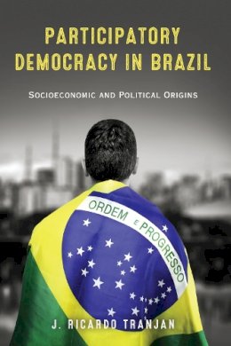 J. Ricardo Tranjan - Participatory Democracy in Brazil: Socioeconomic and Political Origins (ND Kellogg Inst Int'l Studies) - 9780268042400 - V9780268042400