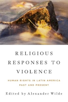 Alexander Wilde (Ed.) - Religious Responses to Violence: Human Rights in Latin America Past and Present (ND Kellogg Inst Int'l Studies) - 9780268044312 - V9780268044312