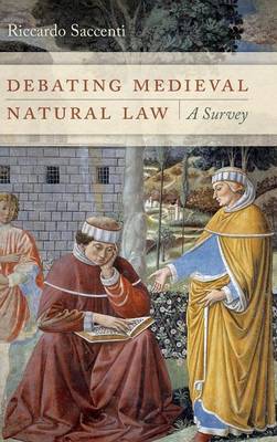 Riccardo Saccenti - Debating Medieval Natural Law: A Survey - 9780268100407 - V9780268100407
