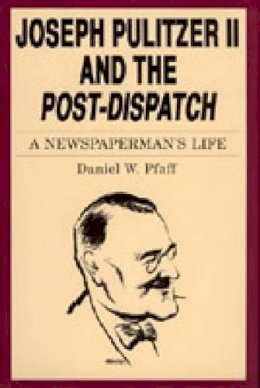 Daniel  W. Pfaff - Joseph Pulitzer II and the “Post-Dispatch”: A Newspaperman´s Life - 9780271007489 - V9780271007489