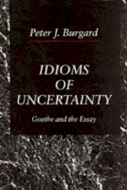 Peter  J. Burgard - Idioms of Uncertainty: Goethe and the Essay - 9780271008455 - KRS0017759
