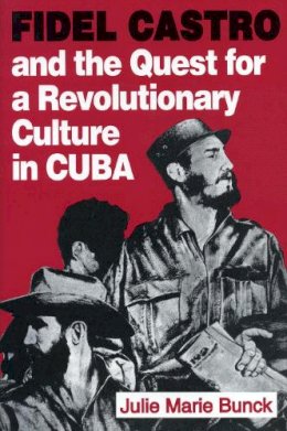 Julie Marie Bunck - Fidel Castro and the Quest for a Revolutionary Culture in Cuba - 9780271010878 - V9780271010878