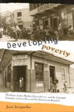 José Itzigsohn - Developing Poverty: The State, Labor Market Deregulation, and the Informal Economy in Costa Rica and the Dominican Republic - 9780271020280 - V9780271020280