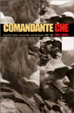Paul J. Dosal - Comandante Che: Guerrilla Soldier, Commander, and Strategist, 1956–1967 - 9780271022628 - V9780271022628