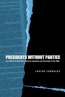 Javier Corrales - Presidents Without Parties: The Politics of Economic Reform in Argentina and Venezuela in the 1990s - 9780271023557 - V9780271023557