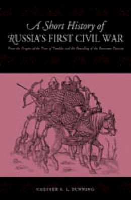 Chester S. L. Dunning - A Short History of Russia´s First Civil War: The Time of Troubles and the Founding of the Romanov Dynasty - 9780271024653 - V9780271024653