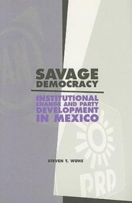 Steven T. Wuhs - Savage Democracy: Institutional Change and Party Development in Mexico - 9780271034218 - V9780271034218