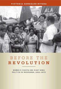 Victoria González-Rivera - Before the Revolution: Women´s Rights and Right-Wing Politics in Nicaragua, 1821–1979 - 9780271048703 - V9780271048703
