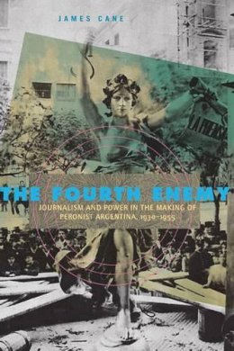 James Cane - The Fourth Enemy: Journalism and Power in the Making of Peronist Argentina, 1930–1955 - 9780271048765 - V9780271048765