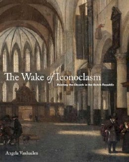 David Prochaska - The Wake of Iconoclasm: Painting the Church in the Dutch Republic - 9780271050614 - V9780271050614