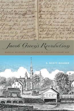 S. Scott Rohrer - Jacob Green’s Revolution: Radical Religion and Reform in a Revolutionary Age - 9780271064215 - V9780271064215