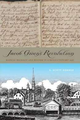S. Scott Rohrer - Jacob Green’s Revolution: Radical Religion and Reform in a Revolutionary Age - 9780271064222 - V9780271064222
