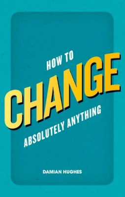 Damian Hughes - How to Change Absolutely Anything - 9780273770916 - V9780273770916