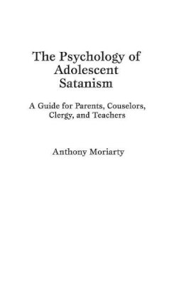 Anthony Moriarty - The Psychology of Adolescent Satanism. A Guide for Parents, Counselors, Clergy and Teachers.  - 9780275943073 - V9780275943073