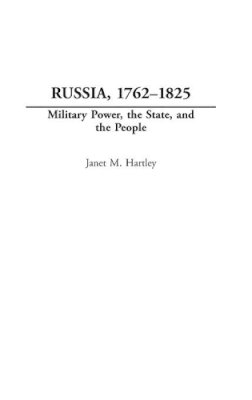 Janet M. Hartley - Russia, 1762-1825: Military Power, the State, and the People - 9780275978716 - V9780275978716