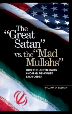 William O. Beeman - The Great Satan vs. the Mad Mullahs: How the United States and Iran Demonize Each Other - 9780275982140 - V9780275982140