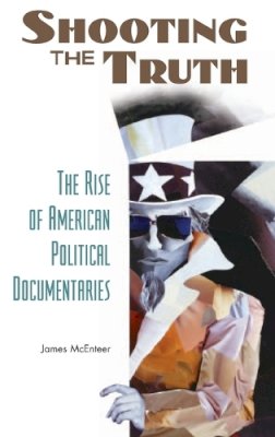 James Mcenteer - Shooting the Truth: The Rise of American Political Documentaries - 9780275987602 - V9780275987602