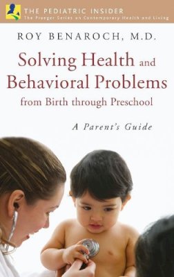 Roy Benaroch M.d. - Solving Health and Behavioral Problems from Birth through Preschool: A Parent´s Guide - 9780275993474 - V9780275993474