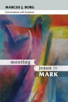 Marcus J Borg - Meeting Jesus in Mark: Conversations with Scripture - 9780281064014 - V9780281064014