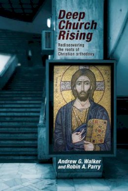 Andrew G. Walker - Deep Church Rising: Recovering the Roots of Christian Orthodoxy - 9780281072729 - V9780281072729