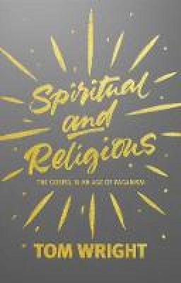 Tom Wright - Spiritual and Religious: The Gospel in an Age of Paganism - 9780281072842 - V9780281072842
