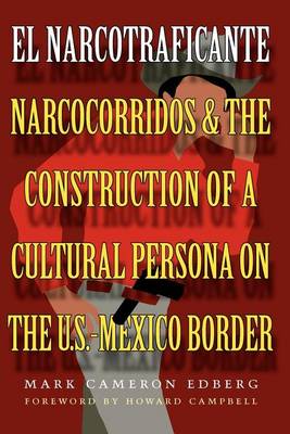Mark Cameron Edberg - El Narcotraficante: Narcocorridos and the Construction of a Cultural Persona on the U.S.–Mexico Border: Narcocorridos and the Construction of a ... U.S.-Mexican Border (Inter-America Series) - 9780292702066 - V9780292702066