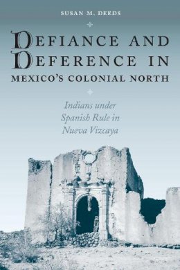 Susan M. Deeds - Defiance and Deference in Mexico's Colonial North - 9780292705517 - V9780292705517