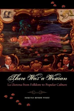 Domino Renee Perez - There Was a Woman: La Llorona from Folklore to Popular Culture - 9780292718128 - V9780292718128