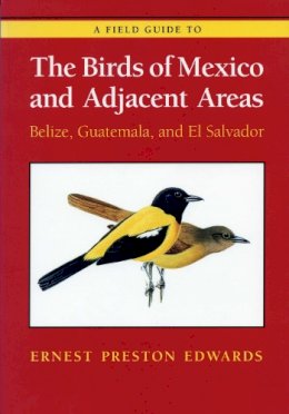Ernest Preston Edwards - A Field Guide to the Birds of Mexico and Adjacent Areas: Belize, Guatemala, and El Salvador, Third Edition - 9780292720916 - V9780292720916