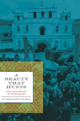 W. George Lovell - A Beauty That Hurts: Life and Death in Guatemala, Second Revised Edition - 9780292721838 - V9780292721838