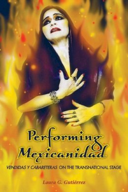 Laura G. Gutiérrez - Performing Mexicanidad: Vendidas y Cabareteras on the Transnational Stage - 9780292722880 - V9780292722880