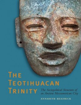 Annabeth Headrick - The Teotihuacan Trinity: The Sociopolitical Structure of an Ancient Mesoamerican City - 9780292723092 - V9780292723092
