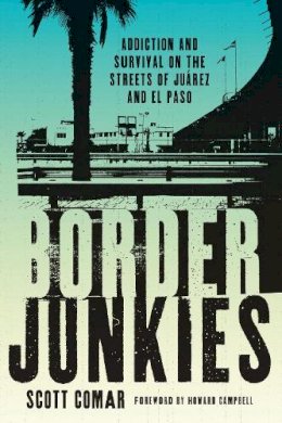 Scott Comar - Border Junkies: Addiction and Survival on the Streets of Juárez and El Paso - 9780292726833 - V9780292726833