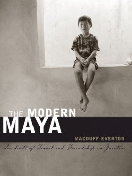 Macduff Everton - The Modern Maya: Incidents of Travel and Friendship in Yucatán - 9780292726932 - V9780292726932